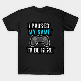 I Paused My Game To Be Here T-Shirt